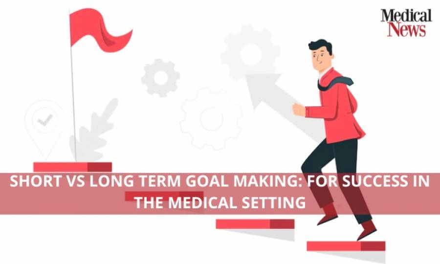 Short vs Long Term Goal Making: For Success in Medical Setting